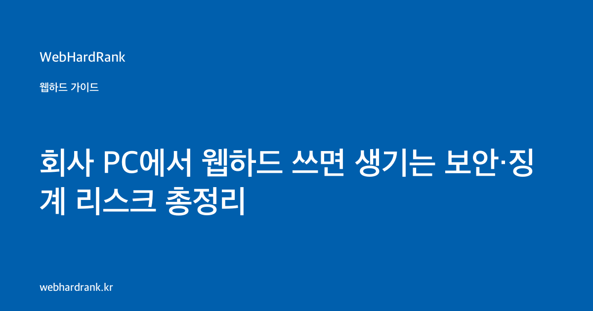 회사 PC에서 웹하드 쓰면 생기는 보안·징계 리스크 총정리 — WebHardRank