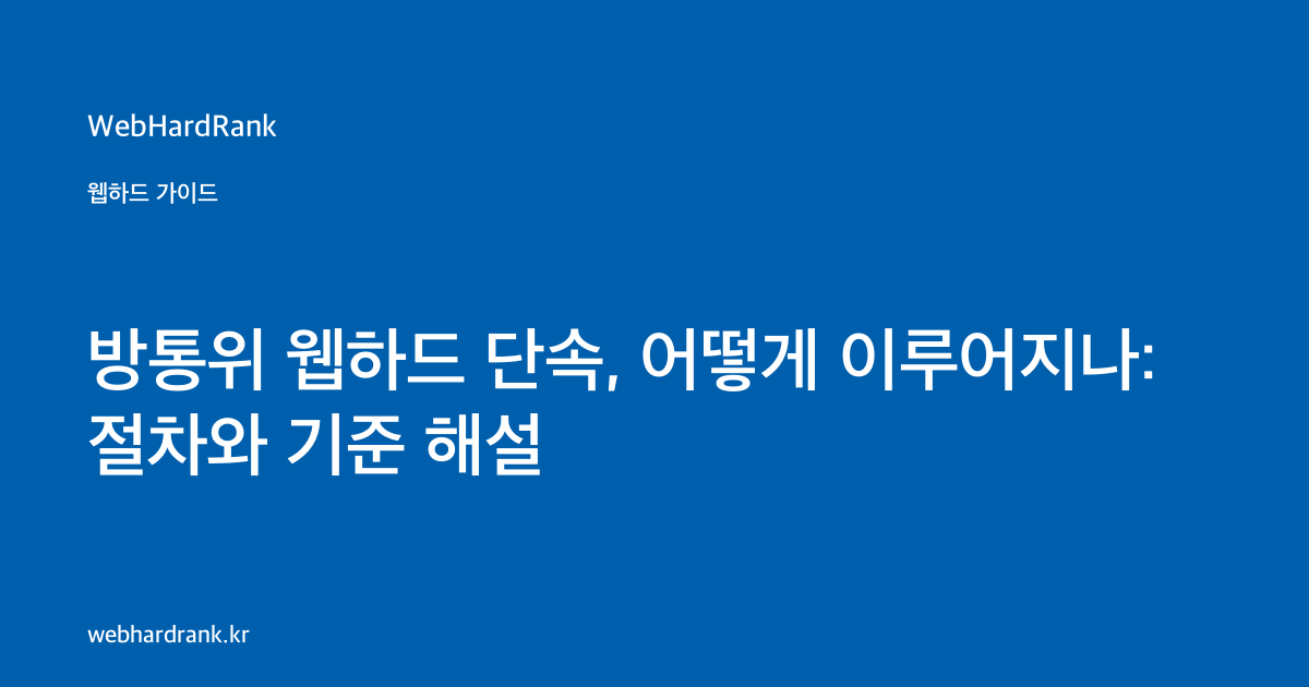 방통위 웹하드 단속, 어떻게 이루어지나: 절차와 기준 해설 — WebHardRank