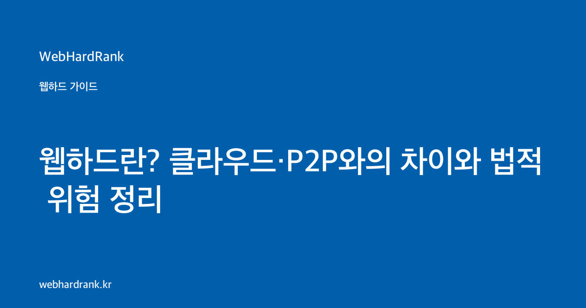웹하드란? 클라우드·P2P와의 차이와 법적 위험 정리 — WebHardRank