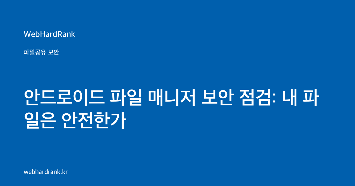 안드로이드 파일 매니저 보안 점검: 내 파일은 안전한가 — WebHardRank