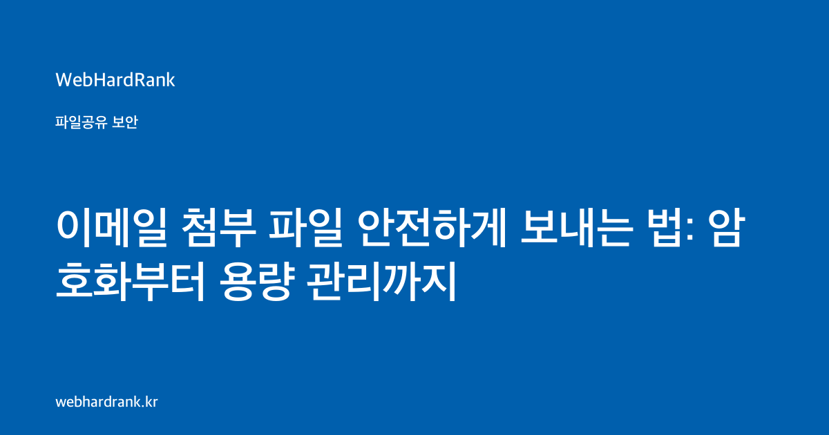 이메일 첨부 파일 안전하게 보내는 법: 암호화부터 용량 관리까지 — WebHardRank