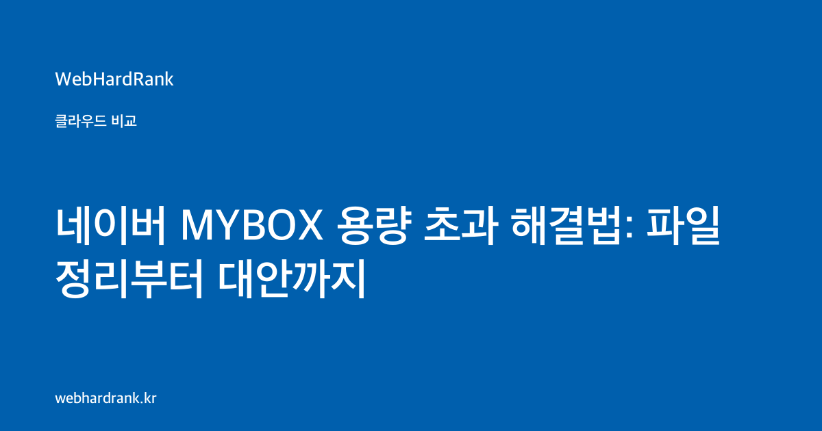 네이버 MYBOX 용량 초과 해결법: 파일 정리부터 대안까지 — WebHardRank