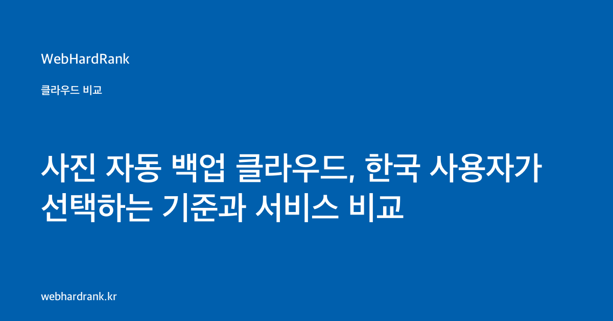 사진 자동 백업 클라우드, 한국 사용자가 선택하는 기준과 서비스 비교 — WebHardRank