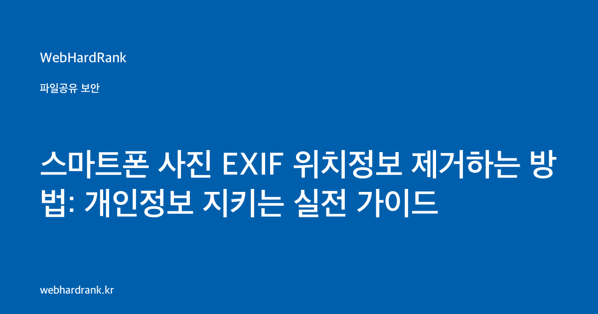 스마트폰 사진 EXIF 위치정보 제거하는 방법: 개인정보 지키는 실전 가이드 — WebHardRank