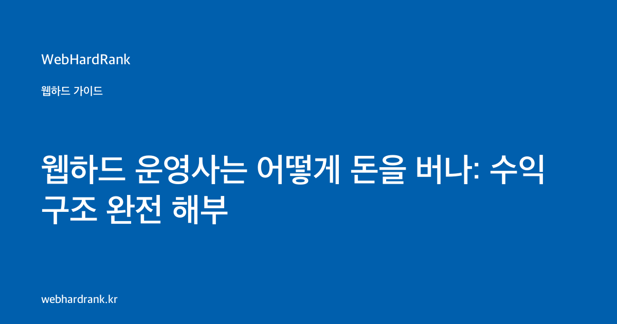 웹하드 운영사는 어떻게 돈을 버나: 수익 구조 완전 해부 — WebHardRank