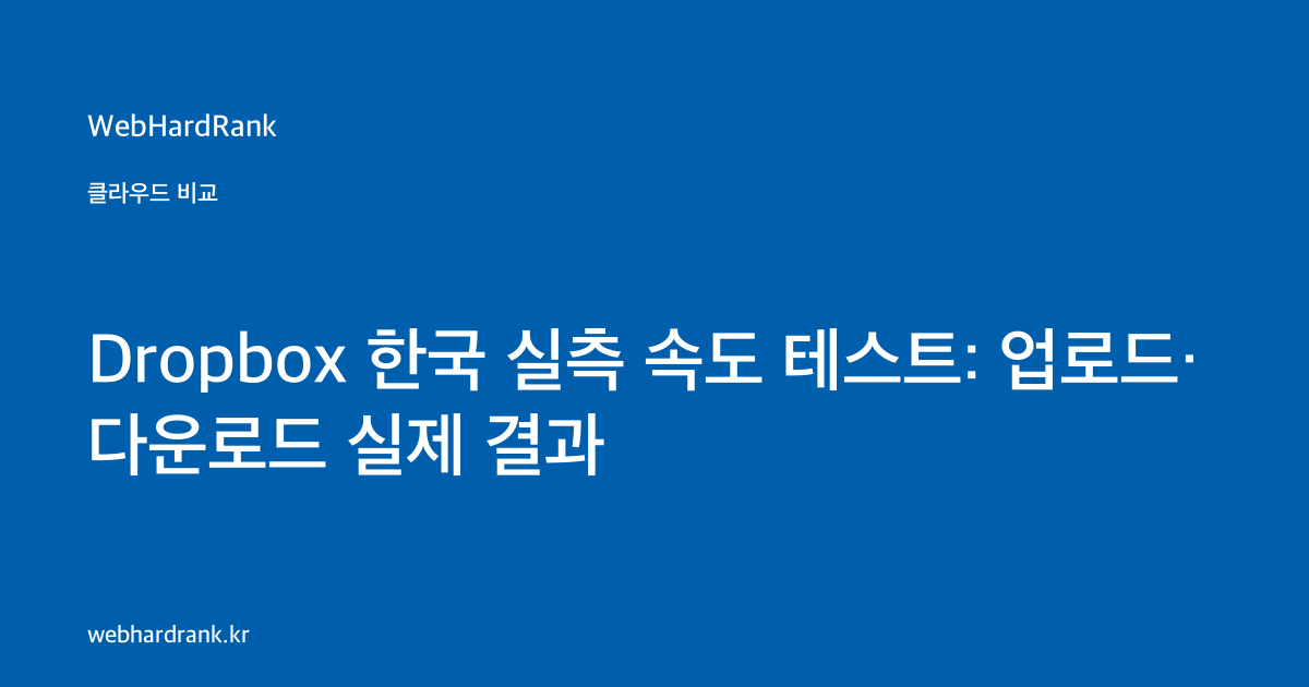 Dropbox 한국 실측 속도 테스트: 업로드·다운로드 실제 결과 — WebHardRank