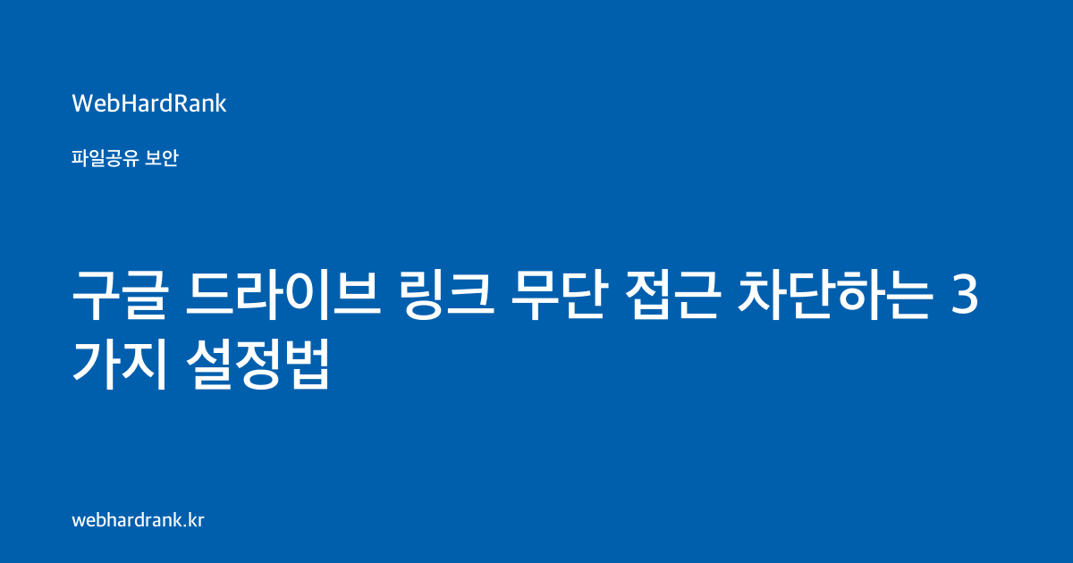 구글 드라이브 링크 무단 접근 차단하는 3가지 설정법 — WebHardRank