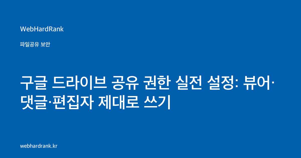 구글 드라이브 공유 권한 실전 설정: 뷰어·댓글·편집자 제대로 쓰기 — WebHardRank