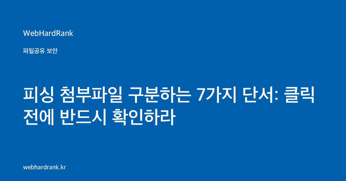 피싱 첨부파일 구분하는 7가지 단서: 클릭 전에 반드시 확인하라 — WebHardRank
