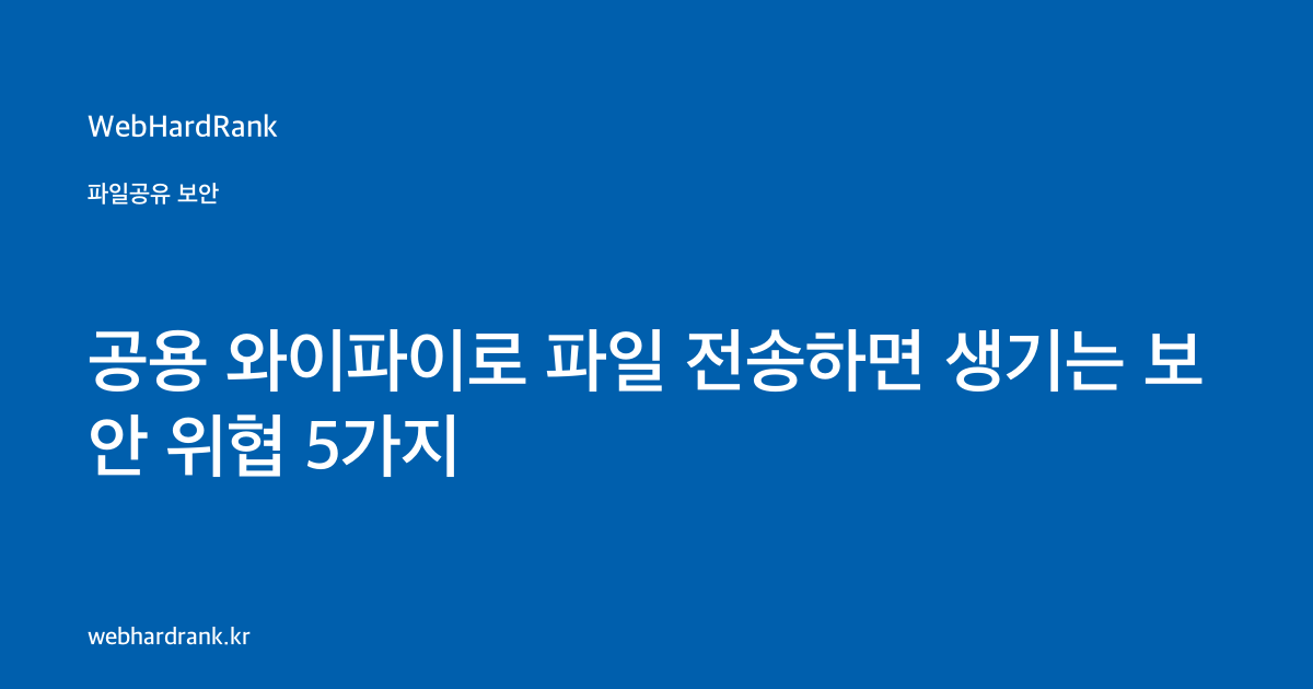 공용 와이파이로 파일 전송하면 생기는 보안 위협 5가지 — WebHardRank