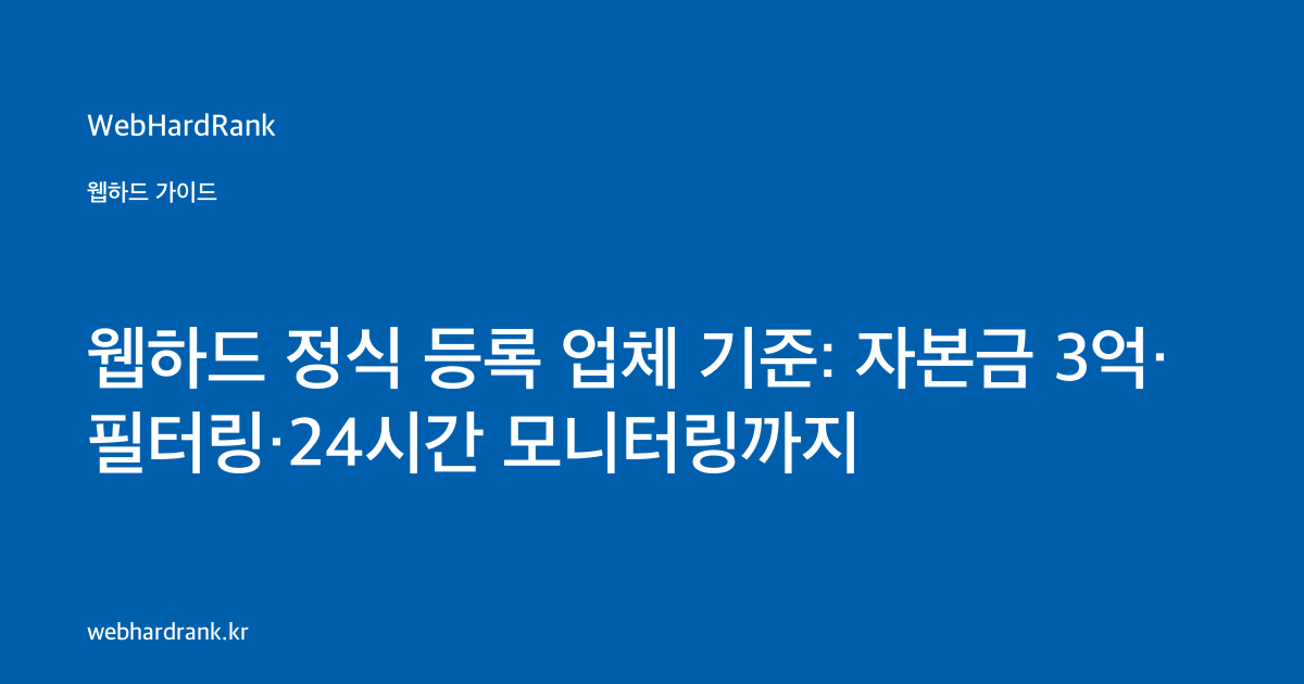 웹하드 정식 등록 업체 기준: 자본금 3억·필터링·24시간 모니터링까지 — WebHardRank