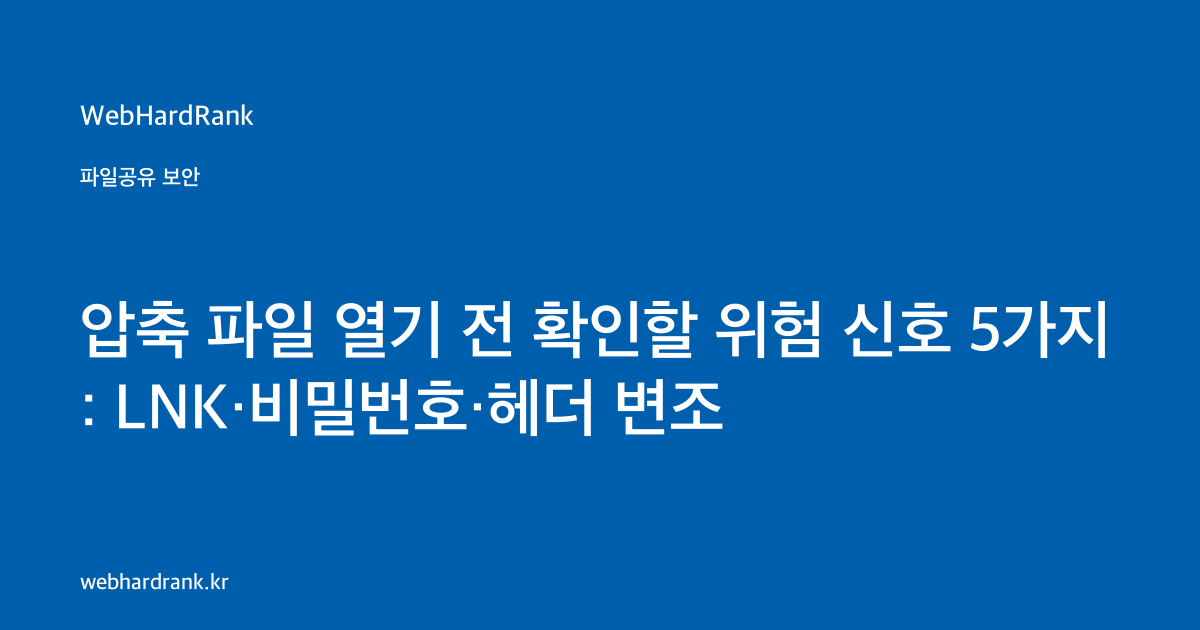 압축 파일 열기 전 확인할 위험 신호 5가지: LNK·비밀번호·헤더 변조 — WebHardRank