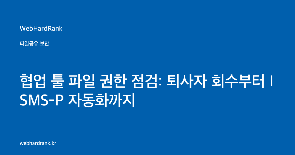 협업 툴 파일 권한 점검: 퇴사자 회수부터 ISMS-P 자동화까지 — WebHardRank