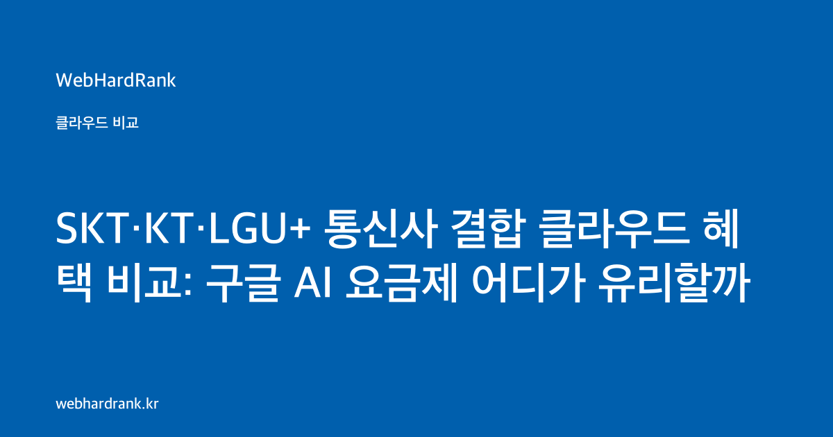 SKT·KT·LGU+ 통신사 결합 클라우드 혜택 비교: 구글 AI 요금제 어디가 유리할까 — WebHardRank