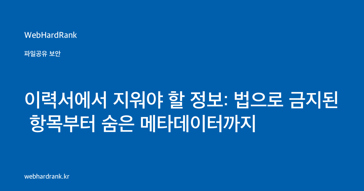 이력서에서 지워야 할 정보: 법으로 금지된 항목부터 숨은 메타데이터까지 — WebHardRank