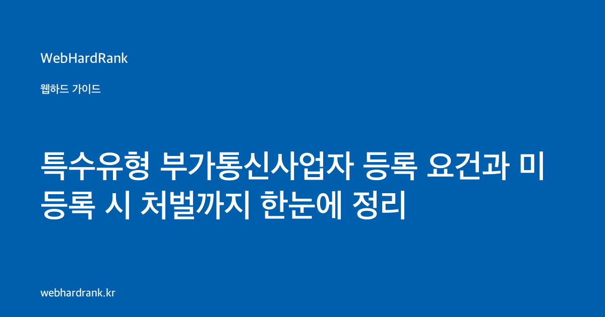 특수유형 부가통신사업자 등록 요건과 미등록 시 처벌까지 한눈에 정리 — WebHardRank