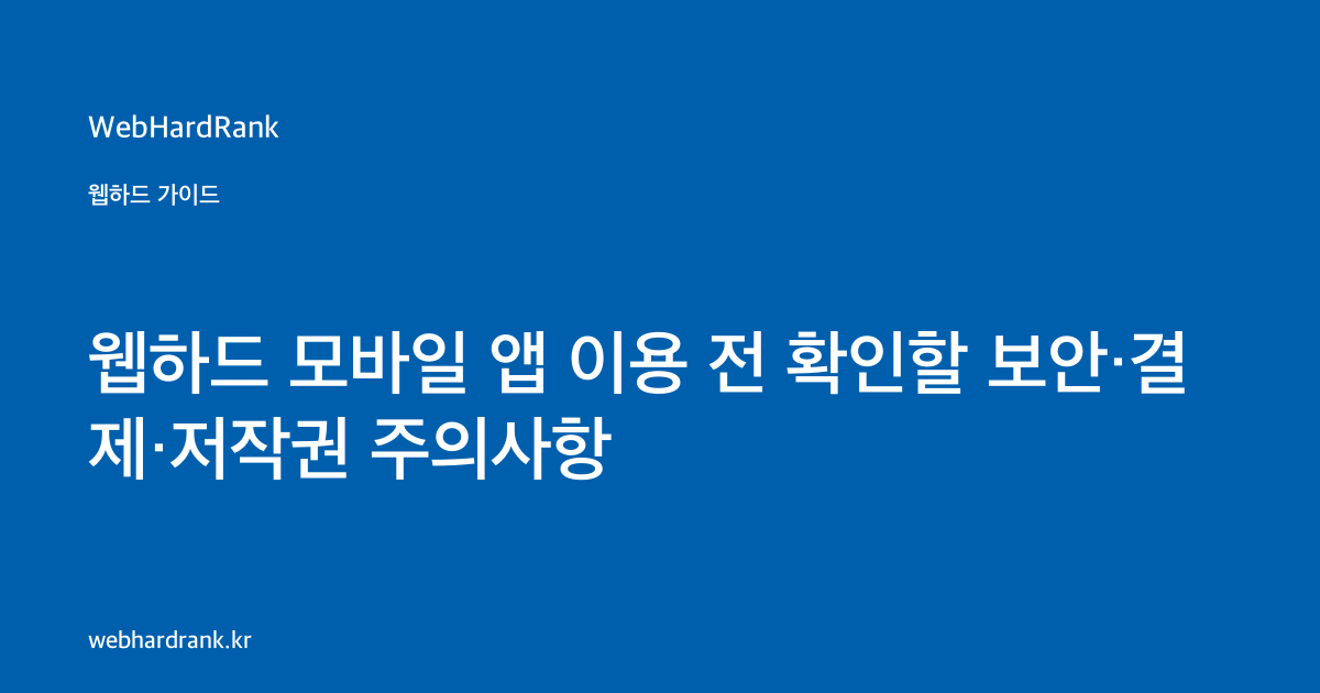 웹하드 모바일 앱 이용 전 확인할 보안·결제·저작권 주의사항 — WebHardRank