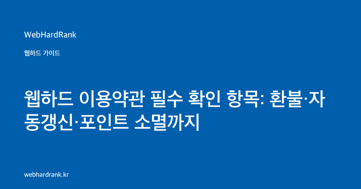 웹하드 이용약관 필수 확인 항목: 환불·자동갱신·포인트 소멸까지 — WebHardRank